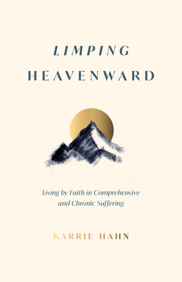 Limping Heavenward: Living by Faith in Comprehensive and Chronic Suffering - Karrie Hahn