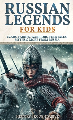 Russian Legends For Kids: Czars, Fairies, Warriors, Folktales, Myths & More From Russia: Slavic Fairy Tales, Royal History, and Legendary Creatures fr - History Brought Alive