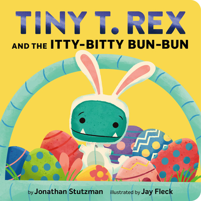 Tiny T. Rex and the Itty-Bitty Bun-Bun: An Easter and Springtime Story - Jonathan Stutzman