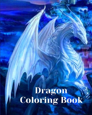 Dragon Coloring Book: For Adults with Mythical Creatures and Fantasy Dragons Design and Patterns ꟾ - Luna B. Helle