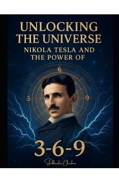 Poza produsului Unlocking the Universe: Nikola Tesla and the Power of 3-6-9 - Shubhendra Chauhan