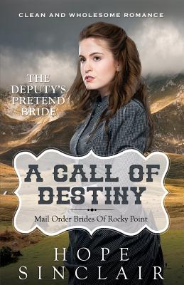 Mail Order Bride: A Call Of Destiny (The Deputy's Pretend Bride) (Clean Western Historical Romance) - Hope Sinclair