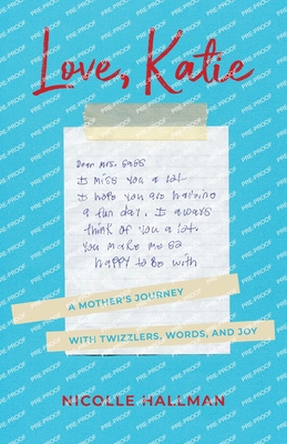 Love, Katie: A Mother's Journey with Twizzlers, Words and Joy - Nicolle Hallman