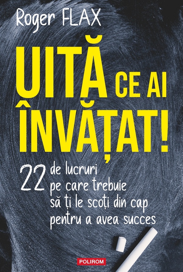 Uita ce ai invatat! 22 de lucruri pe care trebuie sa ti le scoti din cap - Roger Flax