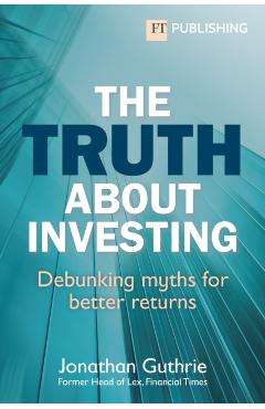 Coperta cărții 'Truth About Investing - Jonathan Guthrie'