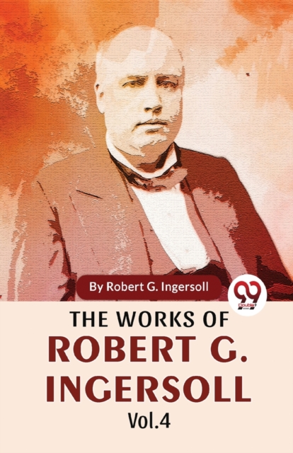 Coperta cărții 'The Works Of Robert G. Ingersoll Vol.4 -'