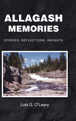 Allagash Memories: Stories, Reflections, Insights - Lois G. O'leary