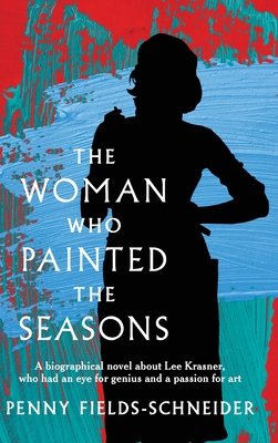 The Woman Who Painted The Seasons: A biographical fiction about Lee Krasner, who had an eye for genius and a passion for art. - Penny Fields-schneider