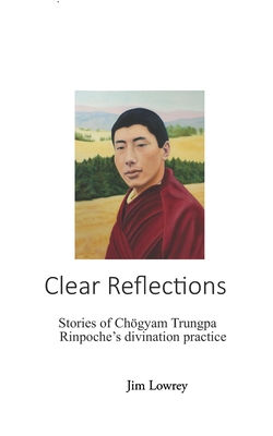 Clear Reflections: Stories of Chögyam Trungpa Rinpoche's Divination Practice - Jim Lowrey
