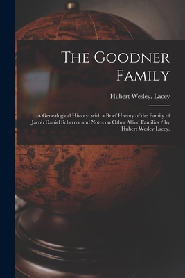 The Goodner Family; a Genealogical History, With a Brief History of the Family of Jacob Daniel Scherrer and Notes on Other Allied Families / by Hubert - Hubert Wesley Lacey