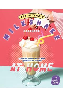 Poza produsului The Ultimate Milkshake Cookbook: Learn the Proper Way to Make Incredible Milkshakes at Home - Owen Davis