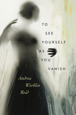 To See Yourself as You Vanish - Andrea Werblin Reid