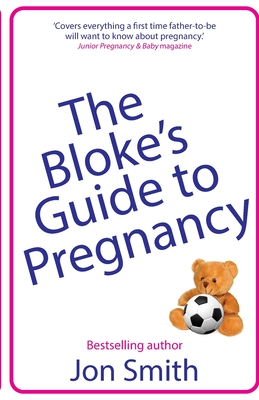 The Bloke's Guide to Pregnancy: The ultimate survival guide for dads-to-be - Jon Smith