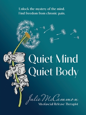Quiet Mind Quiet Body: Unlock the mystery of the mind. Find freedom from chronic pain. - Julie Mccammon