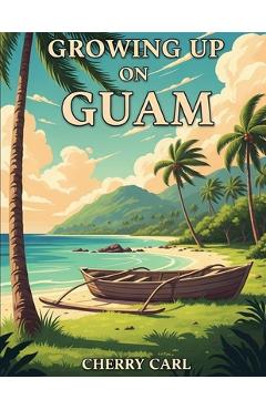 Coperta cărții 'Growing Up on Guam: Childhood Memories of Living on Guam - Cherry Carl'