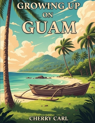 Growing Up on Guam: Childhood Memories of Living on Guam - Cherry Carl