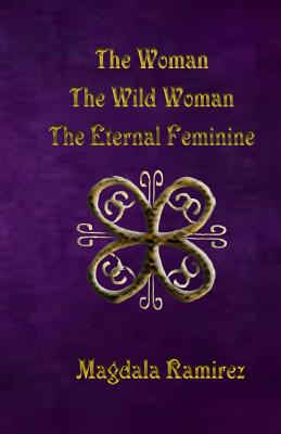The Woman, The Wild Woman, The Eternal Feminine: Eternal Feminine - Magdala Ramirez