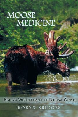 Moose Medicine: Healing Wisdom from the Natural World - Robyn Bridges