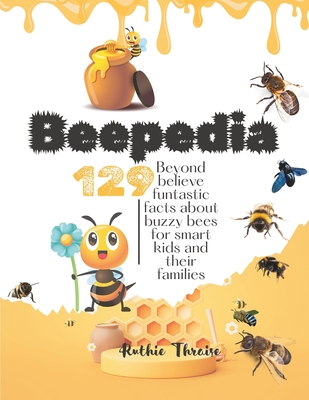 Beepedia: 129 Beyond Believe Funtastic Facts about Buzzy Bee for Smart kids and their Families - Ruthie Thraise
