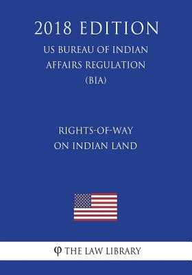 Rights-of-Way on Indian Land (US Bureau of Indian Affairs Regulation) (BIA) (2018 Edition) -