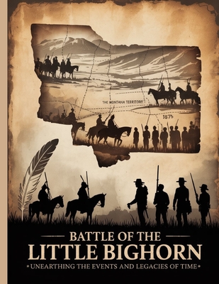 Battle of the Little Bighorn: Unearthing the Events and Legacies of Time - Joann C. Nord