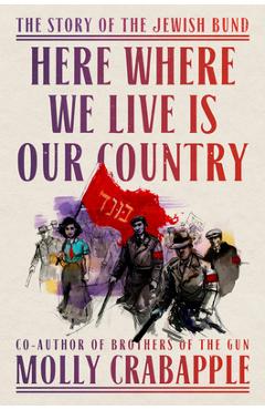 Coperta cărții 'Here Where We Live Is Our Country: The Story of the Jewish Bund - Molly Crabapple'