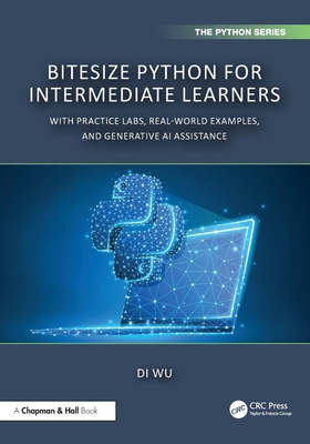 Bitesize Python for Intermediate Learners: With Practice Labs, Real-World Examples, and ChatGPT - Di Wu