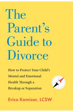 Coperta cărții 'The Parent's Guide to Divorce: How to Protect Your Child's Mental and Emotional Health Through a Breakup or Separation'