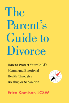 Coperta cărții 'The Parent's Guide to Divorce: How to Protect Your Child's Mental and Emotional Health Through a Breakup or Separation'