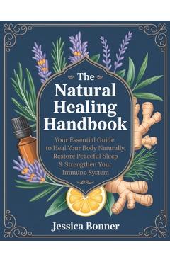 Poza produsului The Natural Healing Handbook: Your Essential Guide to Heal Your Body Naturally, Restore Peaceful Sleep & Strengthen Your Immune System - Jessica Bonner