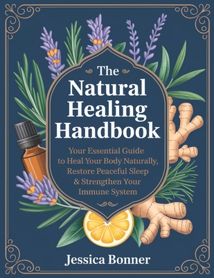 The Natural Healing Handbook: Your Essential Guide to Heal Your Body Naturally, Restore Peaceful Sleep & Strengthen Your Immune System - Jessica Bonner