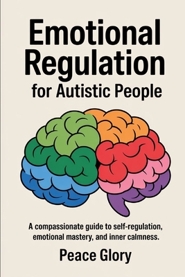 Emotional Regulation for Autistic People: A Compassionate Guide to Self-Regulation, Emotional Mastery, and Inner Calmness - Peace Glory