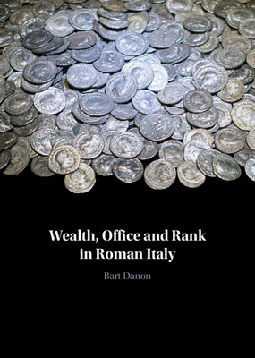 Wealth, Office and Rank in Roman Italy - Bart Danon