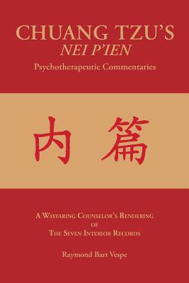 CHUANG TZU'S NEI P'IEN Psychotherapeutic Commentaries: A Wayfaring Counselor's Rendering of The Seven Interior Records - Raymond Bart Vespe
