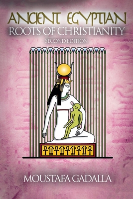 The Ancient Egyptian Roots of Christianity - Moustafa Gadalla