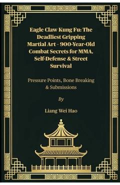 Poza produsului Eagle Claw Kung Fu: The Deadliest Gripping Martial Art - 900-Year-Old Combat Secrets for MMA, Self-Defense & Street Survival: Pressure Points, Bone Br - Liang Wei Hao