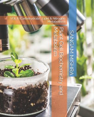 Plant Cell Biochemistry and Metabolism: Vol II (Carbohydrate, Lipid & Nitrogen Metabolism) - Sangam Mishra