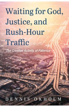 Poza produsului Waiting for God, Justice, and Rush-Hour Traffic: The Creative Activity of Patience - Dennis Okholm