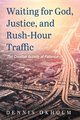 Waiting for God, Justice, and Rush-Hour Traffic: The Creative Activity of Patience - Dennis Okholm