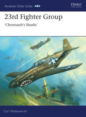 23rd Fighter Group: Chennault's Sharks - Carl Molesworth