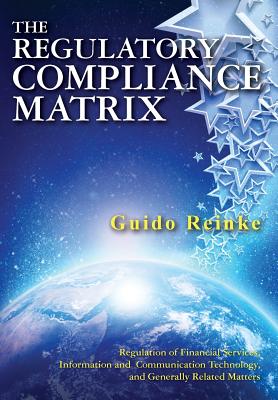 The Regulatory Compliance Matrix: Regulation of Financial Services, Information and Communication Technology, and Generally Related Matters - Guido Reinke