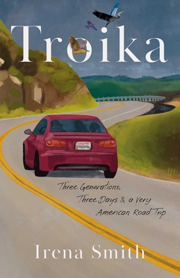 Coperta cărții 'Troika: Three Generations, Three Days, and a Very American Road Trip - Irena Smith'
