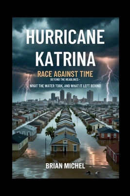 Hurricane Katrina: Race Against Time: Beyond The Headlines - What the Water Took, and What It Left Behind - Brian Michel