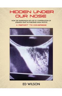 Poza produsului Hidden Under Our Nose: How the Simpkinson UFO Led to Confirmation of Strange Craft in Published NASA Photos - Ed Wilson