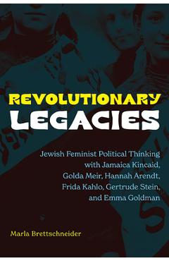 Poza produsului Revolutionary Legacies: Jewish Feminist Political Thinking with Jamaica Kincaid, Golda Meir, Hannah Arendt, Frida Kahlo, Gertrude Stein, and Emma Gold - Marla Brettschneider