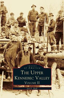 Upper Kennebec Valley, Volume II - Jon F. Hall