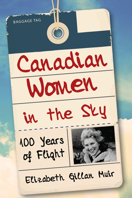 Canadian Women in the Sky: 100 Years of Flight - Elizabeth Gillan Muir