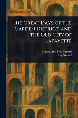 The Great Days of the Garden District, and the Old City of Lafayette - Martha Ann Brett Samuel