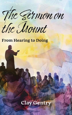 The Sermon on the Mount: From Hearing to Doing - Clay Gentry