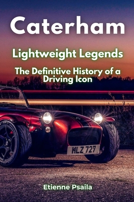 Caterham: Lightweight Legends - The Definitive History of a Driving Icon - Etienne Psaila